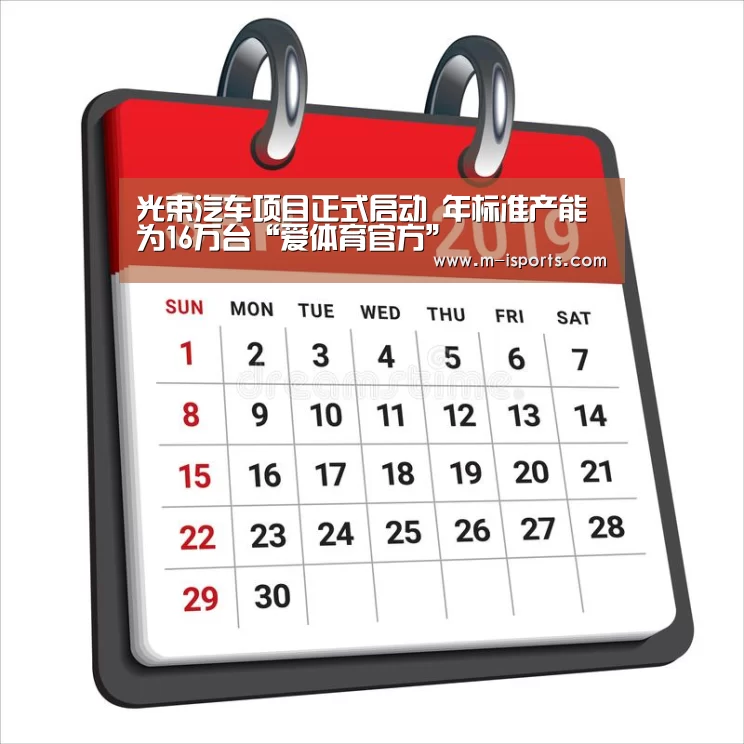 光束汽车项目正式启动 年标准产能为16万台“爱体育官方”(图3) 爱体育娱乐